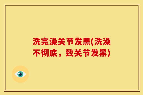 洗完澡关节发黑(洗澡不彻底，致关节发黑)