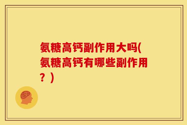 氨糖高钙副作用大吗(氨糖高钙有哪些副作用？)