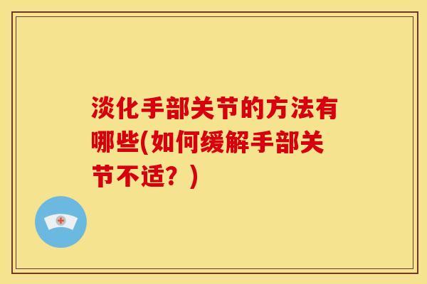 淡化手部关节的方法有哪些(如何缓解手部关节不适？)