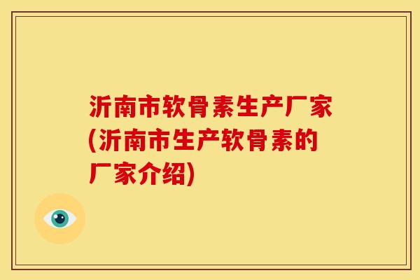 沂南市软骨素生产厂家(沂南市生产软骨素的厂家介绍)