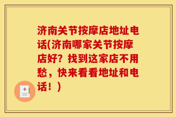 济南关节按摩店地址电话(济南哪家关节按摩店好？找到这家店不用愁，快来看看地址和电话！)