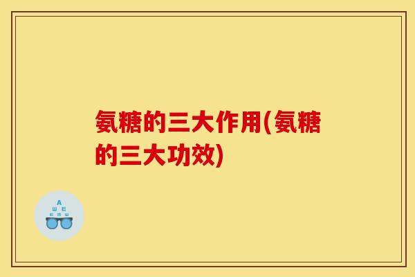 氨糖的三大作用(氨糖的三大功效)