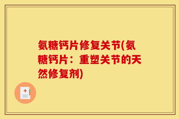 氨糖钙片修复关节(氨糖钙片：重塑关节的天然修复剂)