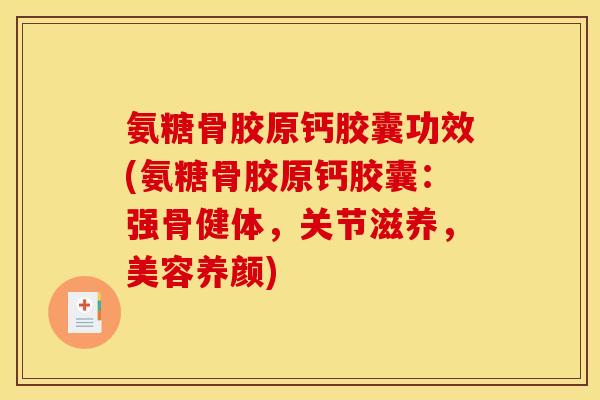 氨糖骨胶原钙胶囊功效(氨糖骨胶原钙胶囊：强骨健体，关节滋养，美容养颜)