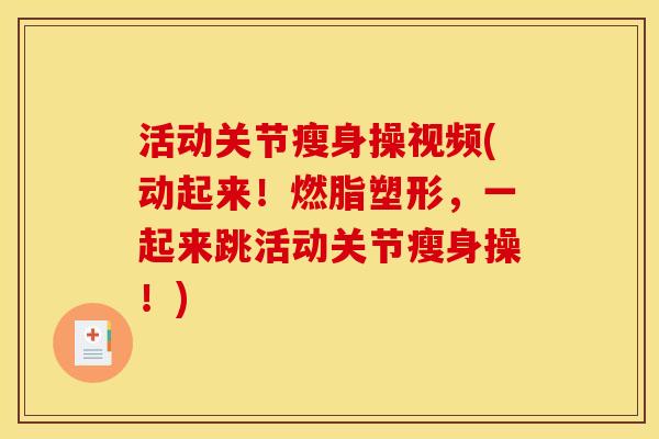 活动关节瘦身操视频(动起来！燃脂塑形，一起来跳活动关节瘦身操！)