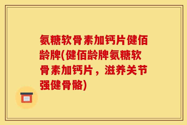 氨糖软骨素加钙片健佰龄牌(健佰龄牌氨糖软骨素加钙片，滋养关节强健骨骼)