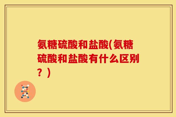 氨糖硫酸和盐酸(氨糖硫酸和盐酸有什么区别？)