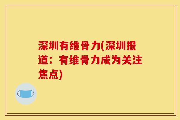 深圳有维骨力(深圳报道：有维骨力成为关注焦点)
