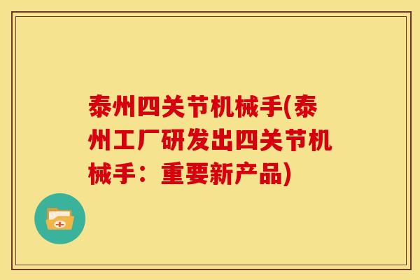 泰州四关节机械手(泰州工厂研发出四关节机械手：重要新产品)