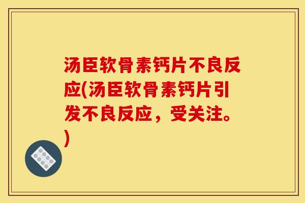 汤臣软骨素钙片不良反应(汤臣软骨素钙片引发不良反应，受关注。)