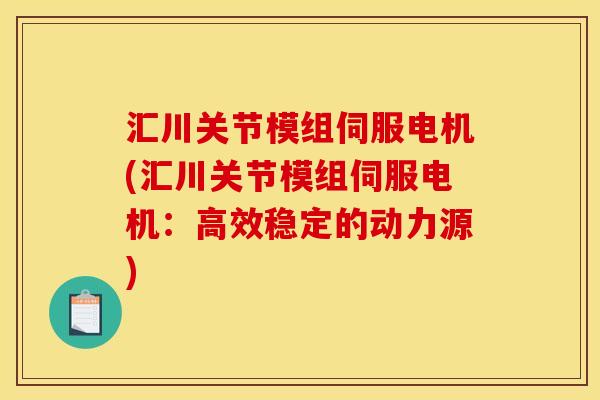 汇川关节模组伺服电机(汇川关节模组伺服电机：高效稳定的动力源)