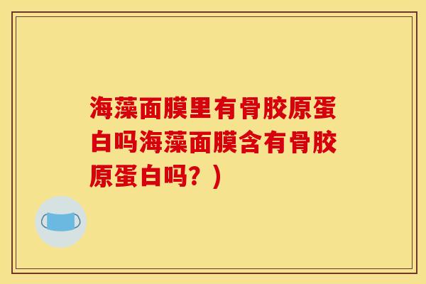 海藻面膜里有骨胶原蛋白吗海藻面膜含有骨胶原蛋白吗？)