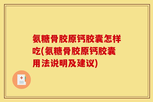 氨糖骨胶原钙胶囊怎样吃(氨糖骨胶原钙胶囊用法说明及建议)