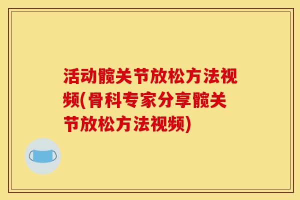 活动髋关节放松方法视频(骨科专家分享髋关节放松方法视频)