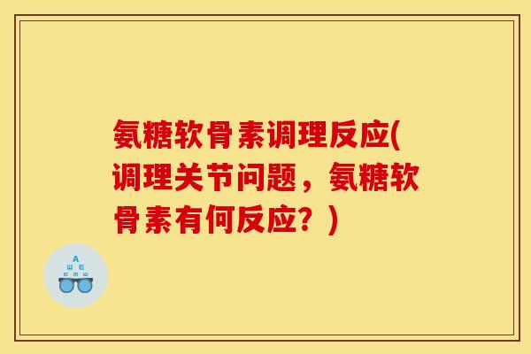 氨糖软骨素调理反应(调理关节问题，氨糖软骨素有何反应？)