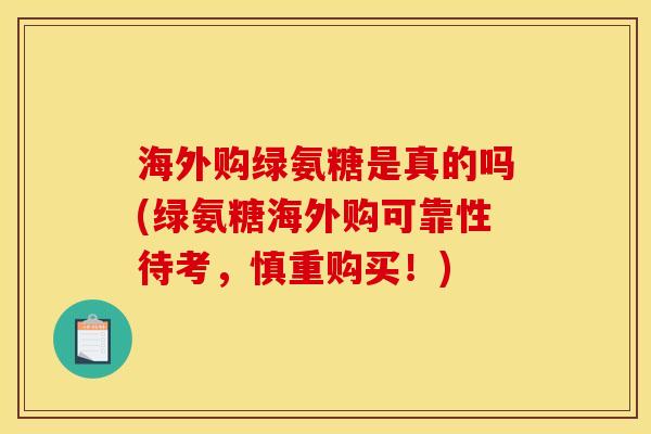 海外购绿氨糖是真的吗(绿氨糖海外购可靠性待考，慎重购买！)