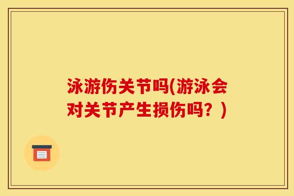泳游伤关节吗(游泳会对关节产生损伤吗？)