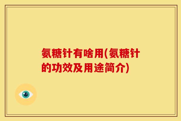 氨糖针有啥用(氨糖针的功效及用途简介)