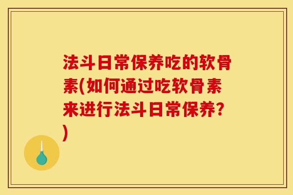 法斗日常保养吃的软骨素(如何通过吃软骨素来进行法斗日常保养？)