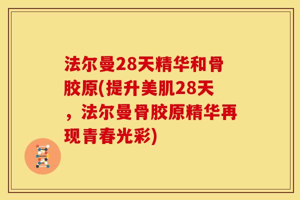 法尔曼28天精华和骨胶原(提升美肌28天，法尔曼骨胶原精华再现青春光彩)