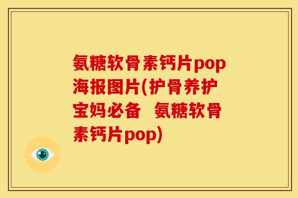 氨糖软骨素钙片pop海报图片(护骨养护 宝妈必备  氨糖软骨素钙片pop)