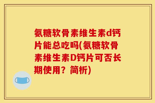 氨糖软骨素维生素d钙片能总吃吗(氨糖软骨素维生素D钙片可否长期使用？简析)