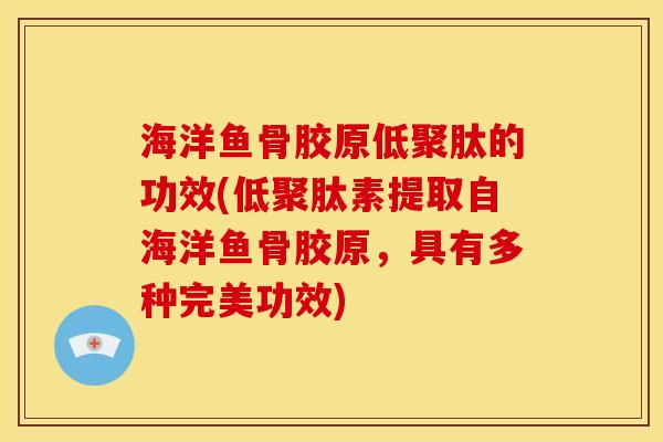 海洋鱼骨胶原低聚肽的功效(低聚肽素提取自海洋鱼骨胶原，具有多种完美功效)