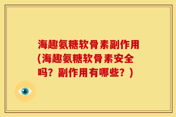 海趣氨糖软骨素副作用(海趣氨糖软骨素安全吗？副作用有哪些？)