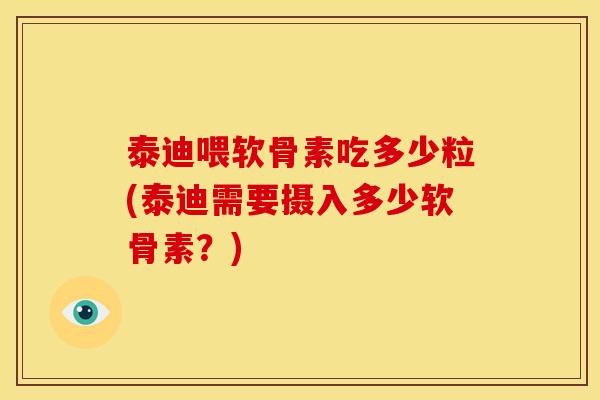 泰迪喂软骨素吃多少粒(泰迪需要摄入多少软骨素？)