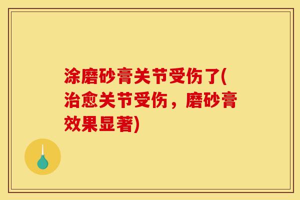 涂磨砂膏关节受伤了(治愈关节受伤，磨砂膏效果显著)
