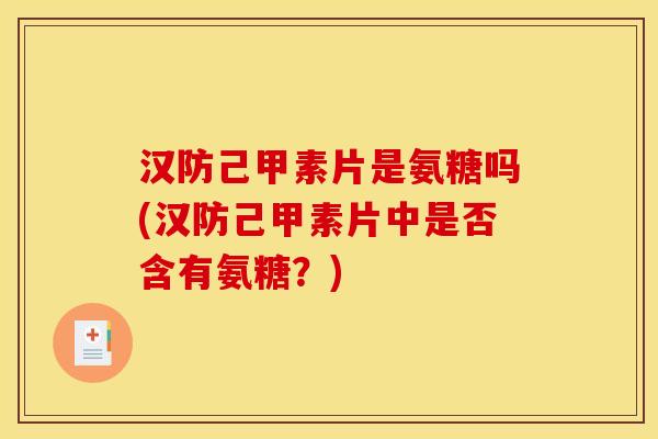 汉防己甲素片是氨糖吗(汉防己甲素片中是否含有氨糖？)