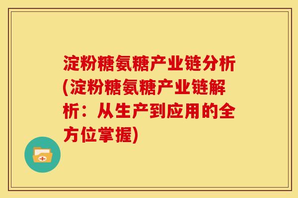 淀粉糖氨糖产业链分析(淀粉糖氨糖产业链解析：从生产到应用的全方位掌握)
