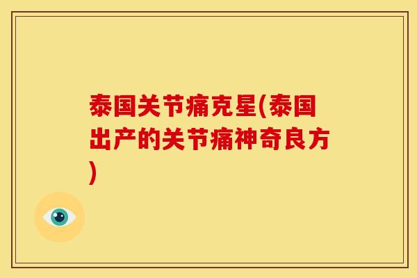 泰国关节痛克星(泰国出产的关节痛神奇良方)