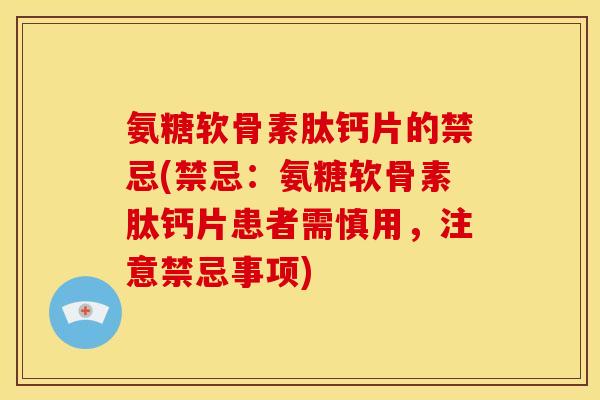 氨糖软骨素肽钙片的禁忌(禁忌：氨糖软骨素肽钙片患者需慎用，注意禁忌事项)