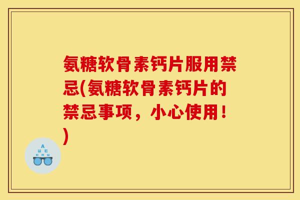 氨糖软骨素钙片服用禁忌(氨糖软骨素钙片的禁忌事项，小心使用！)