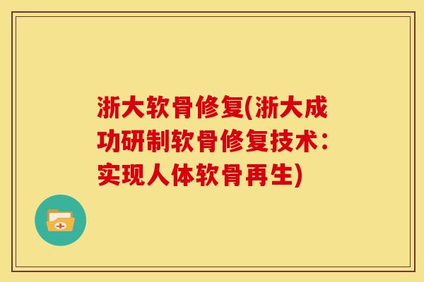 浙大软骨修复(浙大成功研制软骨修复技术：实现人体软骨再生)