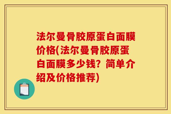 法尔曼骨胶原蛋白面膜价格(法尔曼骨胶原蛋白面膜多少钱？简单介绍及价格推荐)