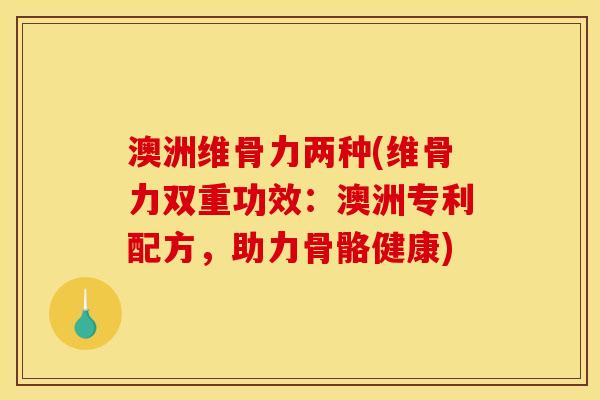 澳洲维骨力两种(维骨力双重功效：澳洲专利配方，助力骨骼健康)