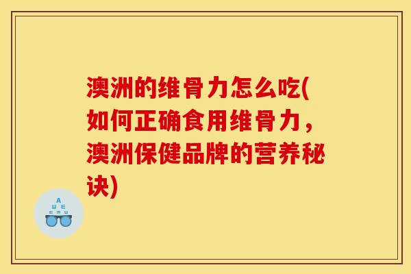 澳洲的维骨力怎么吃(如何正确食用维骨力，澳洲保健品牌的营养秘诀)