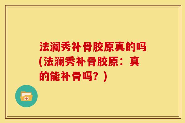法澜秀补骨胶原真的吗(法澜秀补骨胶原：真的能补骨吗？)