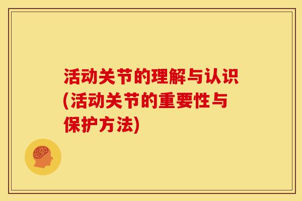 活动关节的理解与认识(活动关节的重要性与保护方法)