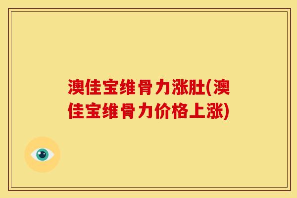 澳佳宝维骨力涨肚(澳佳宝维骨力价格上涨)