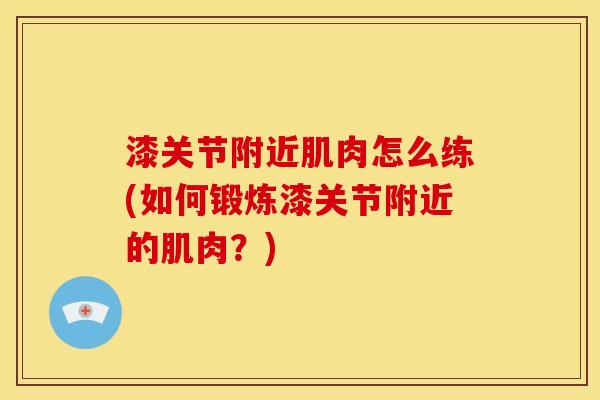 漆关节附近肌肉怎么练(如何锻炼漆关节附近的肌肉？)