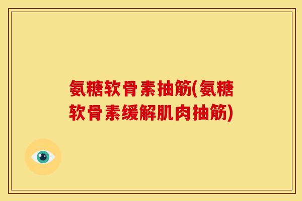 氨糖软骨素抽筋(氨糖软骨素缓解肌肉抽筋)
