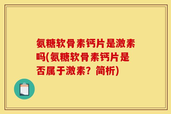 氨糖软骨素钙片是激素吗(氨糖软骨素钙片是否属于激素？简析)