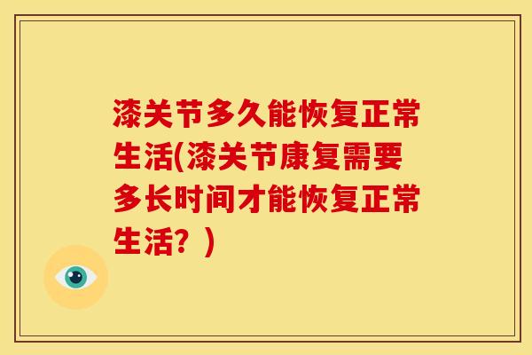 漆关节多久能恢复正常生活(漆关节康复需要多长时间才能恢复正常生活？)