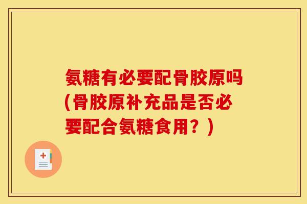 氨糖有必要配骨胶原吗(骨胶原补充品是否必要配合氨糖食用？)