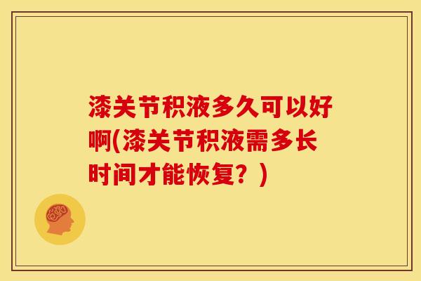 漆关节积液多久可以好啊(漆关节积液需多长时间才能恢复？)
