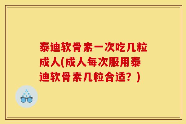 泰迪软骨素一次吃几粒成人(成人每次服用泰迪软骨素几粒合适？)