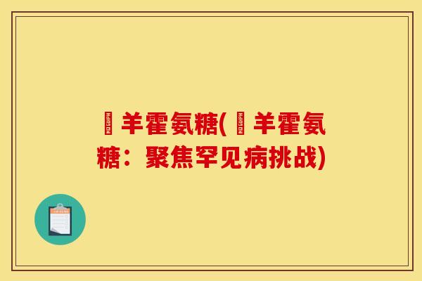 滛羊霍氨糖(滛羊霍氨糖：聚焦罕见病挑战)